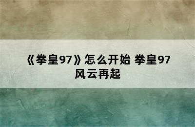 《拳皇97》怎么开始 拳皇97 风云再起